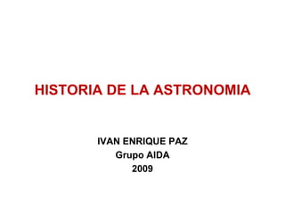 HISTORIA DE LA ASTRONOMIA IVAN ENRIQUE PAZ  Grupo AIDA 2009 