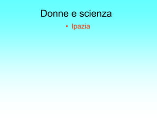 Donne e scienza
     • Ipazia
 