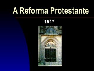 A Reforma Protestante
1517

 