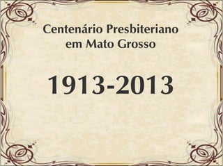 Centenário Presbiteriano
em Mato Grosso

19131913-2013

 