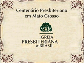 Centenário Presbiteriano
em Mato Grosso

 