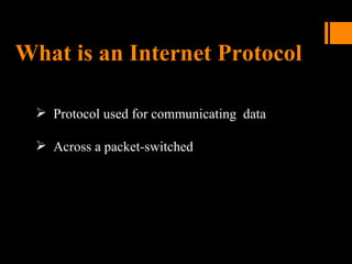 What is an Internet Protocol
 Protocol used for communicating data
 Across a packet-switched
 