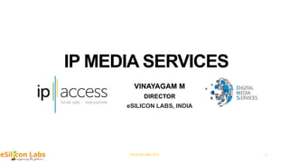 IP MEDIA SERVICES
VINAYAGAM M
DIRECTOR
eSILICON LABS, INDIA
eSILICON LABS 2015 1
 