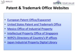 #AALL13
Patent & Trademark Office Websites
• European Patent Office/Espacenet
• United States Patent and Trademark Office
• Mexico Office of Industrial Property
• Intellectual Property Office of Singapore
• WIPO’s Directory of Country’s IP offices
• Japan Industrial Property Digital Library
 