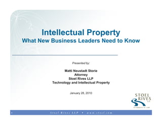 Intellectual Property
    What New Business Leaders Need to Know


                         Presented by:

                    Matti Neustadt Storie
                          Attorney
                      Stoel Rives LLP
             Technology and Intellectual Property


                        January 28, 2010




1
 