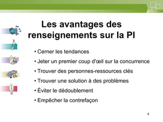 4



   Les avantages des
renseignements sur la PI
 • Cerner les tendances
 • Jeter un premier coup d'œil sur la concurrence
 • Trouver des personnes-ressources clés
 • Trouver une solution à des problèmes
 • Éviter le dédoublement
 • Empêcher la contrefaçon

                                                4
 