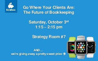 Go Where Your Clients Are:
The Future of Bookkeeping
Saturday, October 3rd
1:15 – 2:15 pm
Strategy Room #7
AND…
we’re giving away a pretty sweet prize 
 