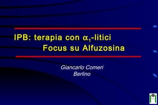 IPB: terapia con α 1 -litici
       Focus su Alfuzosina

           Giancarlo Comeri
               Berlino
 