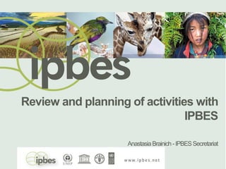 Review and planning of activities with
IPBES
AnastasiaBrainich-IPBESSecretariat
 