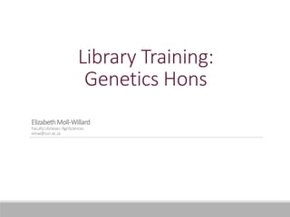 Library Training:
Genetics Hons
ElizabethMoll-Willard
FacultyLibrarian:AgriSciences
emw@sun.ac.za
 