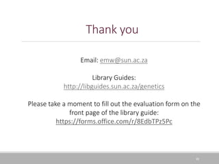 Thank you
48
Email: emw@sun.ac.za
Library Guides:
http://libguides.sun.ac.za/genetics
Please take a moment to fill out the evaluation form on the
front page of the library guide:
https://forms.office.com/r/8EdbTPz5Pc
 