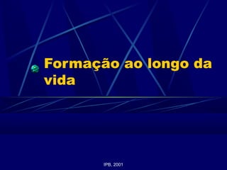 Formação ao longo da
vida
IPB, 2001
 