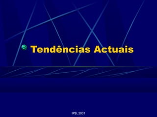 Tendências Actuais
IPB, 2001
 