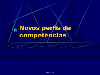 Novos perfis de
competências
IPB, 2001
 