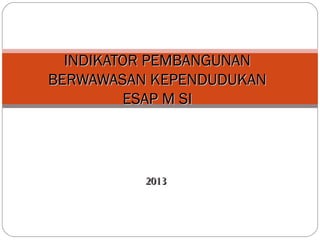 20132013
INDIKATOR PEMBANGUNANINDIKATOR PEMBANGUNAN
BERWAWASAN KEPENDUDUKANBERWAWASAN KEPENDUDUKAN
ESAP M SIESAP M SI
 