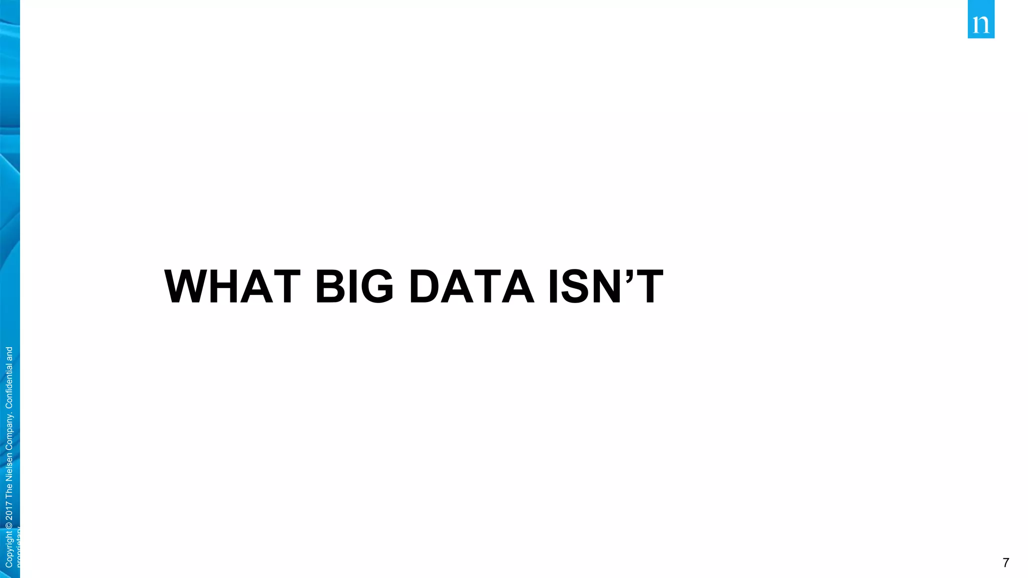 Copyright©2017TheNielsenCompany.Confidentialand
proprietary.
7
WHAT BIG DATA ISN’T
 