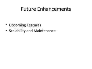 Future Enhancements
• Upcoming Features
• Scalability and Maintenance
 