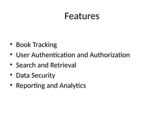 Features
• Book Tracking
• User Authentication and Authorization
• Search and Retrieval
• Data Security
• Reporting and Analytics
 