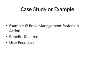 Case Study or Example
• Example IP Book Management System in
Action
• Benefits Realized
• User Feedback
 
