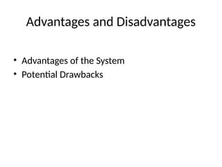 Advantages and Disadvantages
• Advantages of the System
• Potential Drawbacks
 