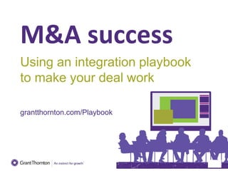 M&A success
Using an integration playbook
to make your deal work
grantthornton.com/Playbook
 