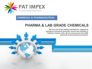 We are a one of the leading manufacturer, suppliers &
exporters of industrial chemicals, pharma raw materials in
Vadodara, Gujarat, India. We are moving more than 2000
chemicals & pharmaceutical products.
PHARMA & LAB GRADE CHEMICALS
CHEMICALS & PHARMACEUTICAL
 