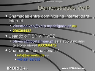 Demonstração VoIP Chamadas entre domínios na Internet para Internet [email_address]  ou 296304432 Usando o TISP VIP VOZ [email_address]  está agora no seu telefone móvel  933260472 .  Chamadas Internacionais? [email_address]  ou +49 221 937725  