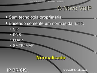 O Novo VoIP Sem tecnologia proprietária Baseado somente em normas da IETF: SIP DNS LDAP SMTP/IMAP Normalizado 