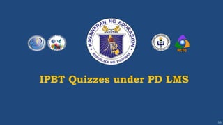 IPBT Quizzes under PD LMS
55
 