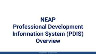 DEPARTMENT OF EDUCATION
NEAP
Professional Development
Information System (PDIS)
Overview
 