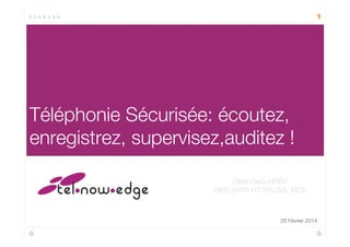 1
Téléphonie Sécurisée: écoutez,
enregistrez, supervisez,auditez !
28 Février 2014
OpenSecuriPBX
SIPS SRTP HTTPS SSL MD5
 