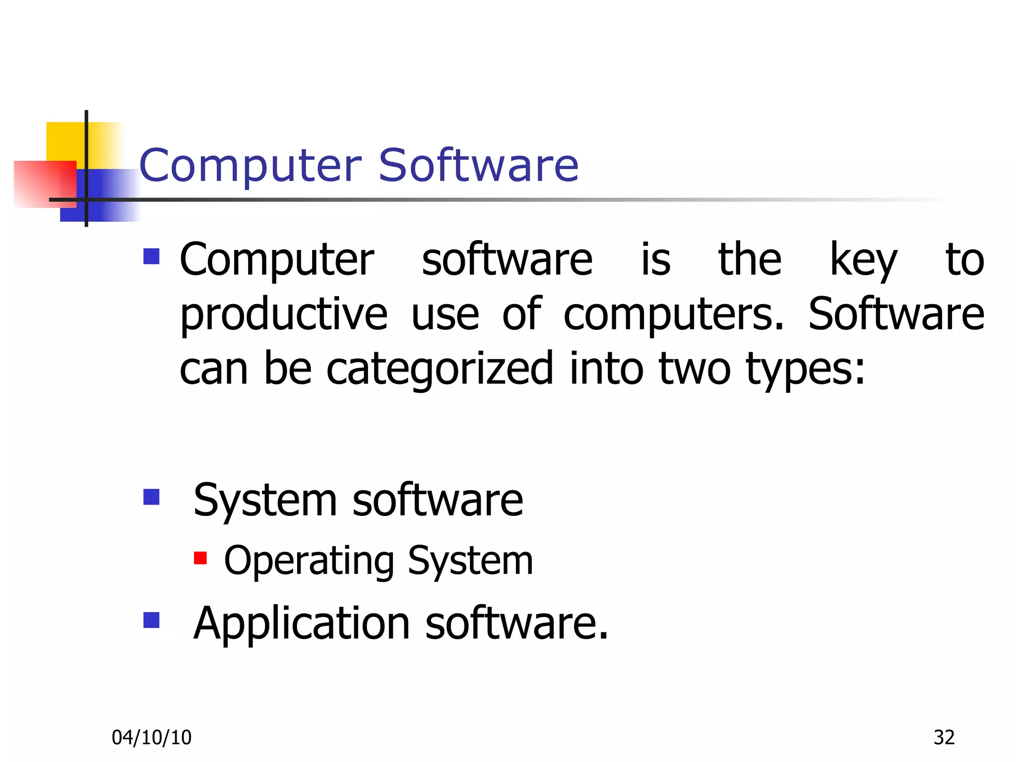 Computer Software Computer software is the key to productive use of computers. Software can be categorized into two types:  System software Operating System Application software. 