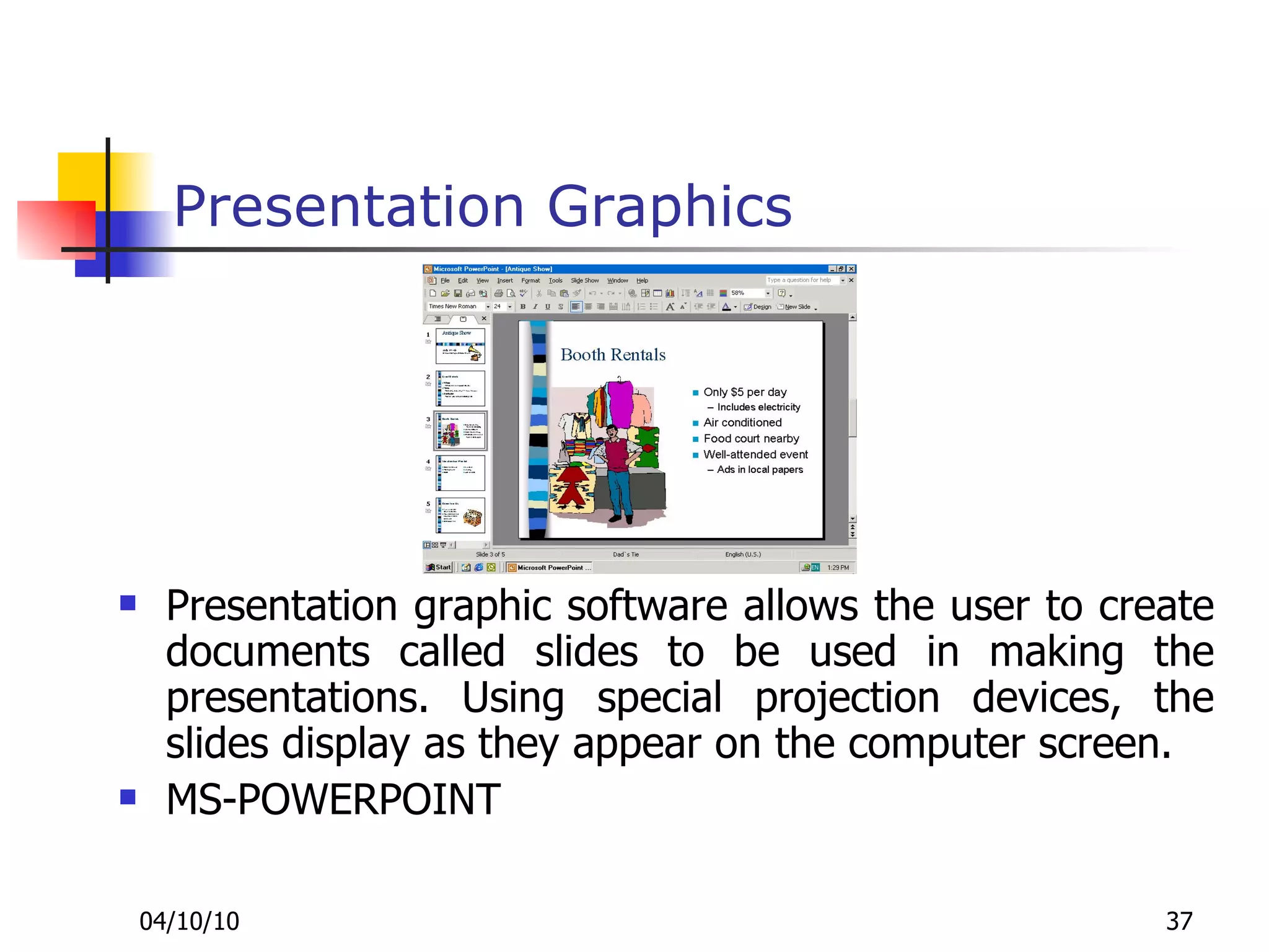 Presentation Graphics Presentation graphic software allows the user to create documents called slides to be used in making the presentations. Using special projection devices, the slides display as they appear on the computer screen. MS-POWERPOINT 