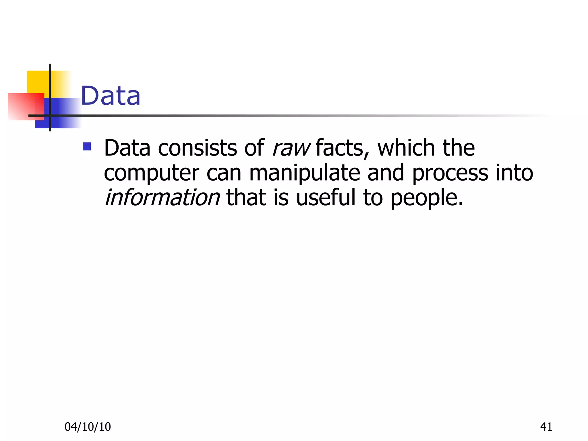 Data Data consists of  raw  facts, which the computer can manipulate and process into  information  that is useful to people.  