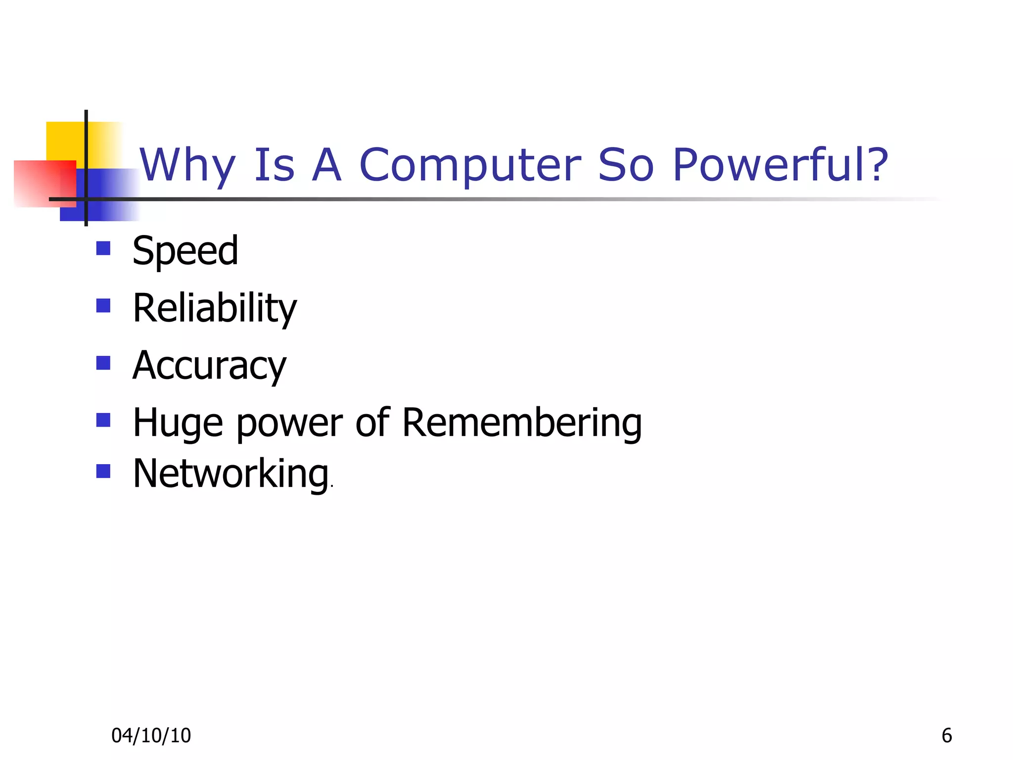 Why Is A Computer So Powerful? Speed Reliability  Accuracy Huge power of Remembering  Networking . 