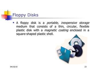 Floppy Disks A floppy disk is a  portable, inexpensive storage  medium that consists of a thin, circular, flexible plastic disk with a  magnetic coating  enclosed in a square-shaped plastic shell. 