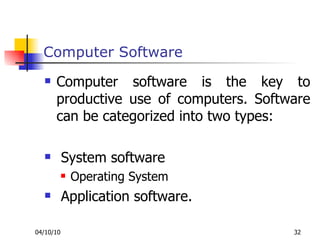 Computer Software Computer software is the key to productive use of computers. Software can be categorized into two types:  System software Operating System Application software. 