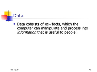 Data Data consists of  raw  facts, which the computer can manipulate and process into  information  that is useful to people.  