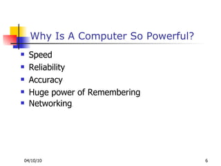 Why Is A Computer So Powerful? Speed Reliability  Accuracy Huge power of Remembering  Networking . 