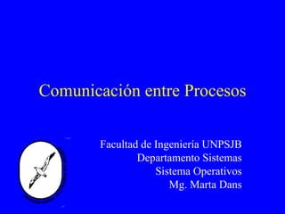 Comunicación entre Procesos Facultad de Ingeniería UNPSJB Departamento Sistemas Sistema Operativos Mg. Marta Dans 