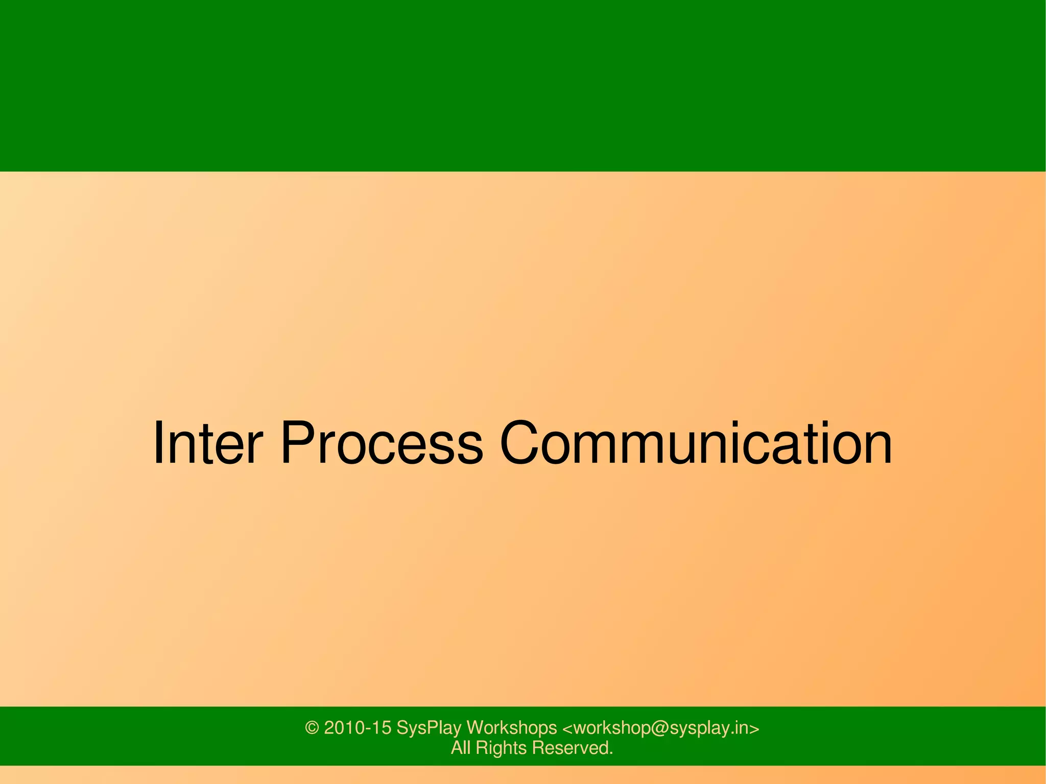 © 2010-15 SysPlay Workshops <workshop@sysplay.in>
All Rights Reserved.
Inter Process Communication
 