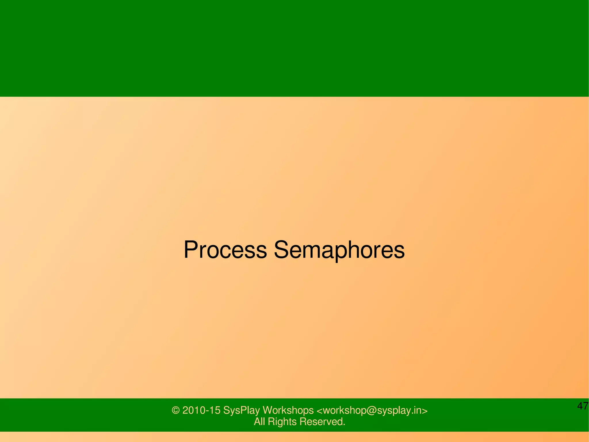 47© 2010-15 SysPlay Workshops <workshop@sysplay.in>
All Rights Reserved.
Process Semaphores
 