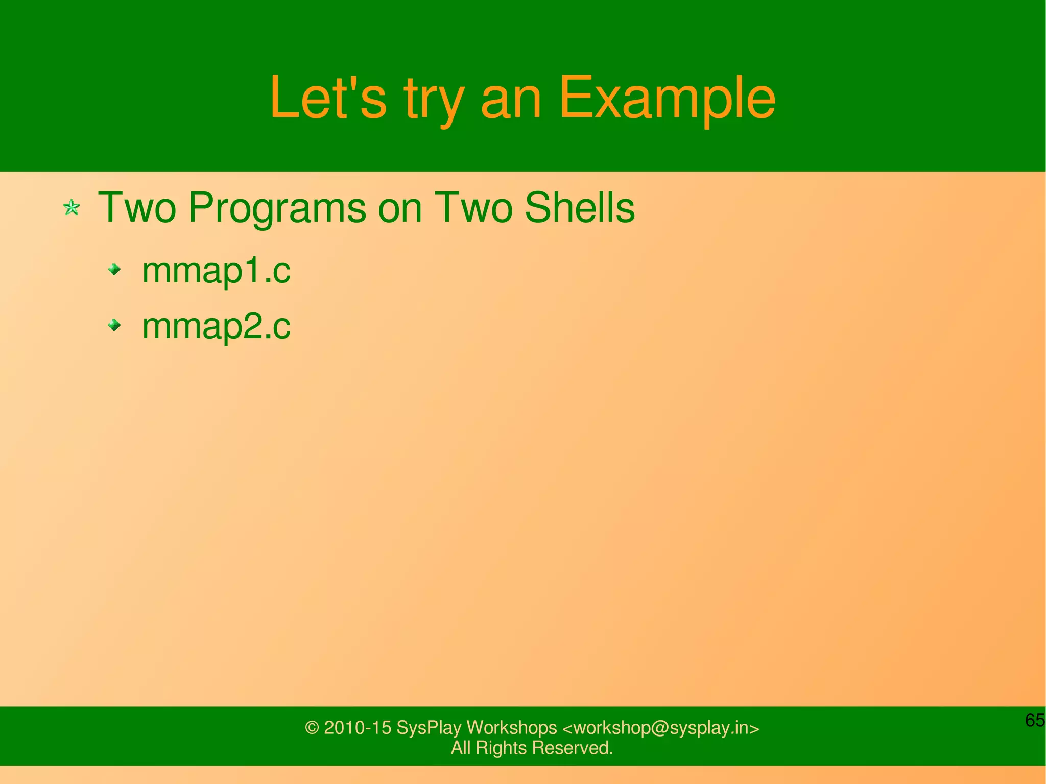 65© 2010-15 SysPlay Workshops <workshop@sysplay.in>
All Rights Reserved.
Let's try an Example
Two Programs on Two Shells
mmap1.c
mmap2.c
 