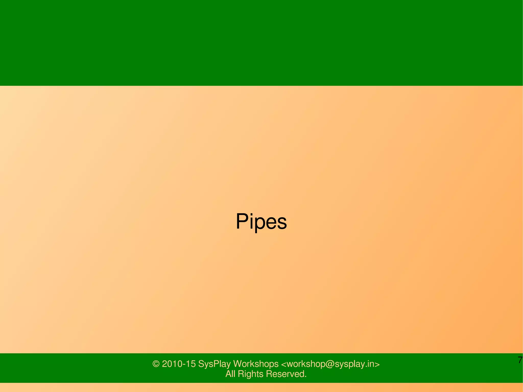 7© 2010-15 SysPlay Workshops <workshop@sysplay.in>
All Rights Reserved.
Pipes
 