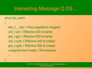 32© 2010-15 SysPlay Workshops <workshop@sysplay.in>
All Rights Reserved.
Interesting Message Q DS ...
struct ipc_perm
{
ke...