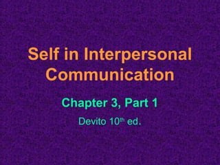 Self in Interpersonal
  Communication
    Chapter 3, Part 1
      Devito 10th ed.
 