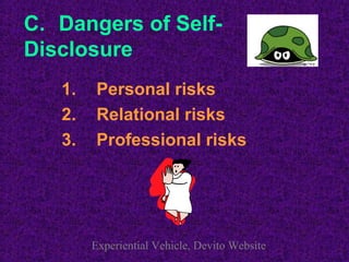 C. Dangers of Self-
Disclosure
   1.    Personal risks
   2.    Relational risks
   3.    Professional risks




        Experiential Vehicle, Devito Website
 