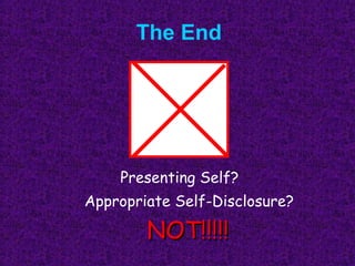 The End




    Presenting Self?
Appropriate Self-Disclosure?

        NOT!!!!!
 