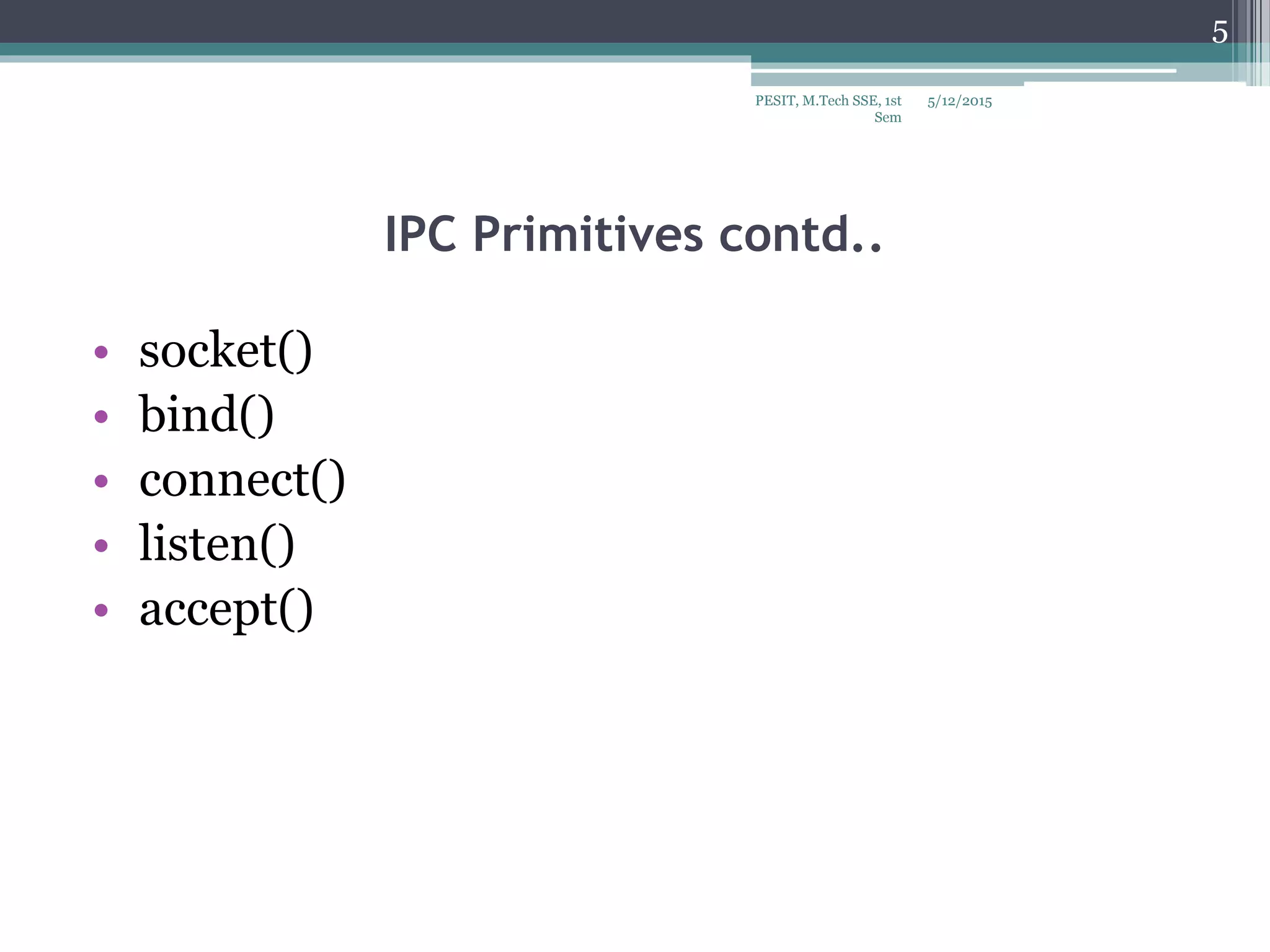 IPC Primitives contd..
• socket()
• bind()
• connect()
• listen()
• accept()
5/12/2015PESIT, M.Tech SSE, 1st
Sem
5
 