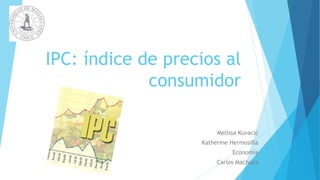 IPC: índice de precios al
consumidor
Melissa Kuvacic
Katherine Hermosilla
Economía
Carlos Machuca
 